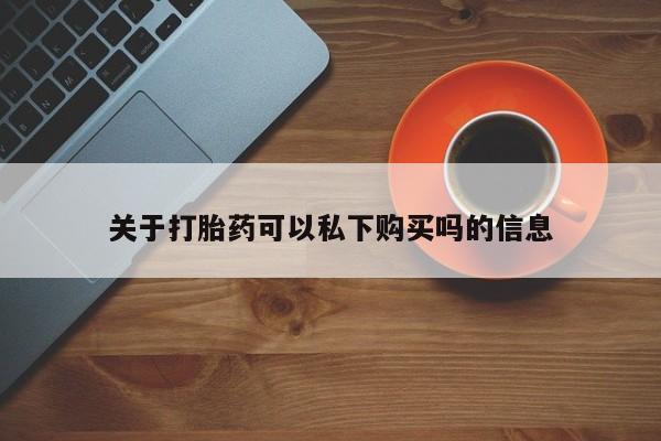 私人诊所给开打胎药吗关于打胎药可以私下购买吗的信息