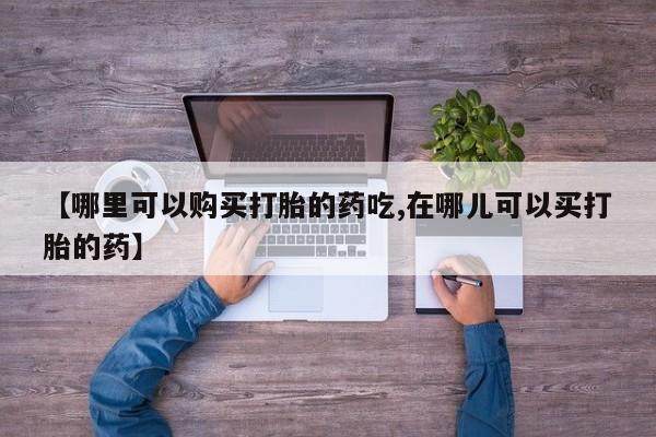 私人诊所给开打胎药吗【哪里可以购买打胎的药吃,在哪儿可以买打胎的药】