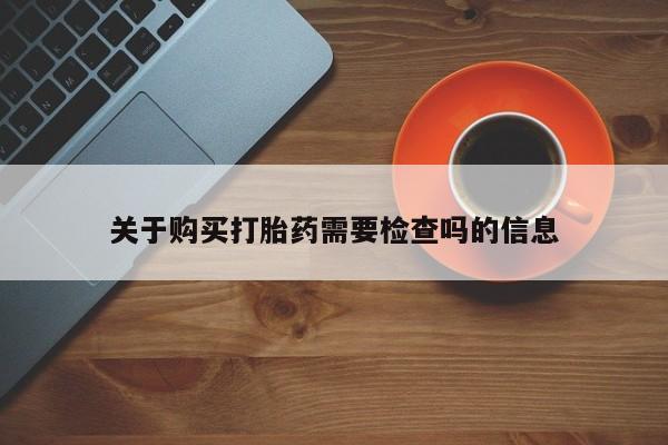 私人诊所给开打胎药吗关于购买打胎药需要检查吗的信息