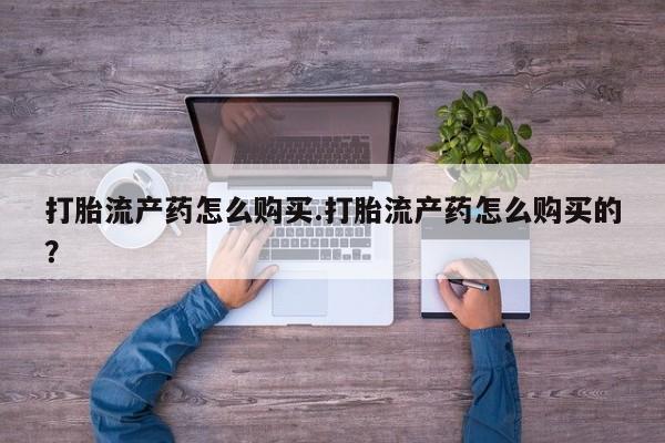 私人诊所给开打胎药吗打胎流产药怎么购买.打胎流产药怎么购买的？