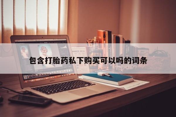 私人诊所给开打胎药吗包含打胎药私下购买可以吗的词条